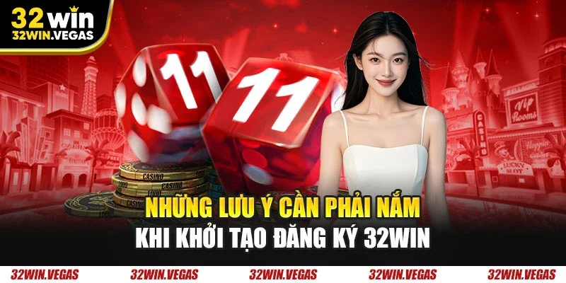 Những lưu ý cần phải nắm khi khởi tạo đăng ký 32WIN