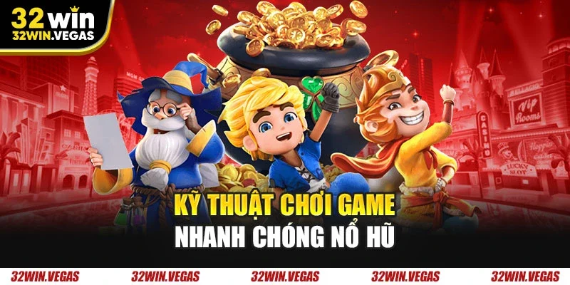 Kỹ thuật chơi game nhanh chóng nổ hũ