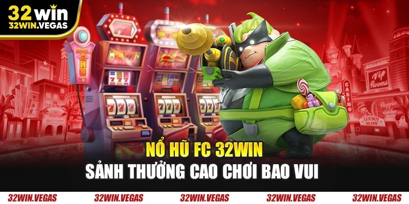 Nổ hũ FC 32WIN sảnh thưởng cao chơi bao vui
