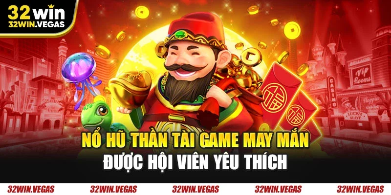 Nổ hũ Thần Tài game may mắn được hội viên yêu thích